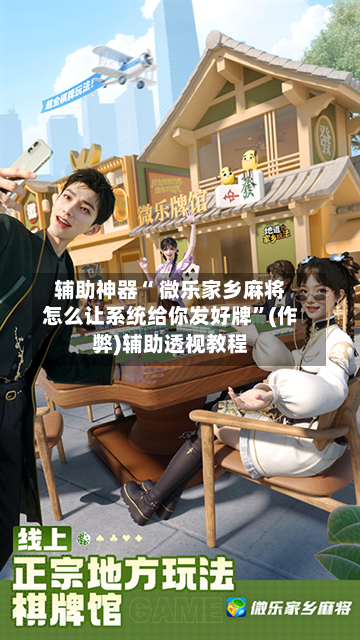 教程辅助“微乐广西麻将万能开挂器”(曝光透视必备猫腻)-第2张图片