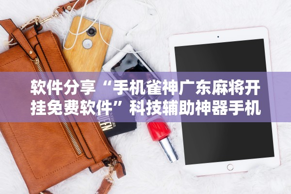 开挂辅助工具“雀神广东麻将外卦神器下载安装ios”详细开挂安装教程-第1张图片