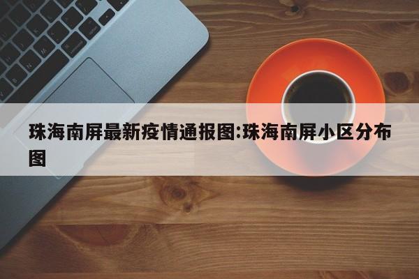 「珠海新增1例无症状感染者」〃珠海新增1例本土病例-第1张图片