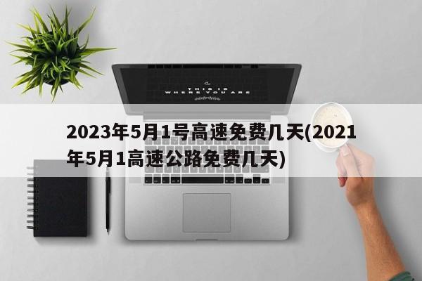 高速免费2024年时间一览表〃2021高速路免费时间规定2020-第2张图片