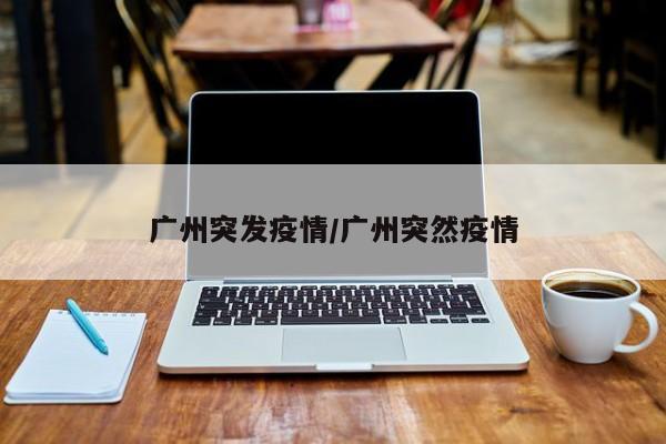 “广州新增本土1例	” 广州新增本土3例？-第1张图片