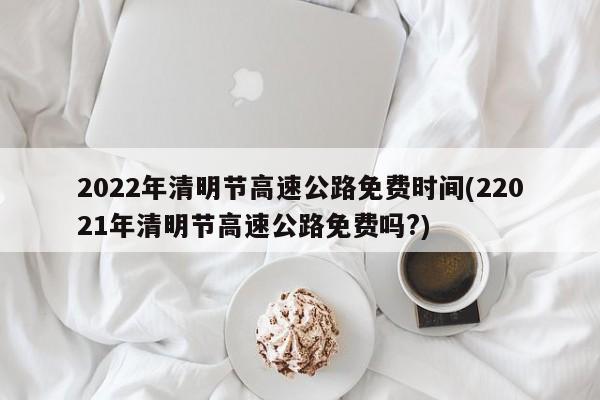 2022年高速免费日期.2022年高速免费吗-第2张图片