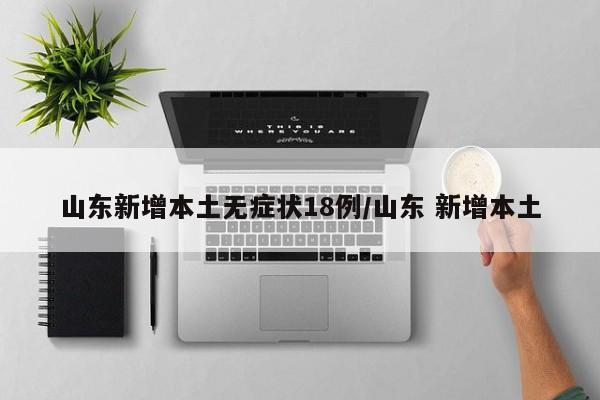 【山东一地新增1例本土无症状/山东新增1例无症状感染者】-第1张图片
