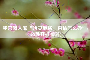 教程分享“中至赣州麻将万能开挂神器(透视)”详细辅助透视-第2张图片
